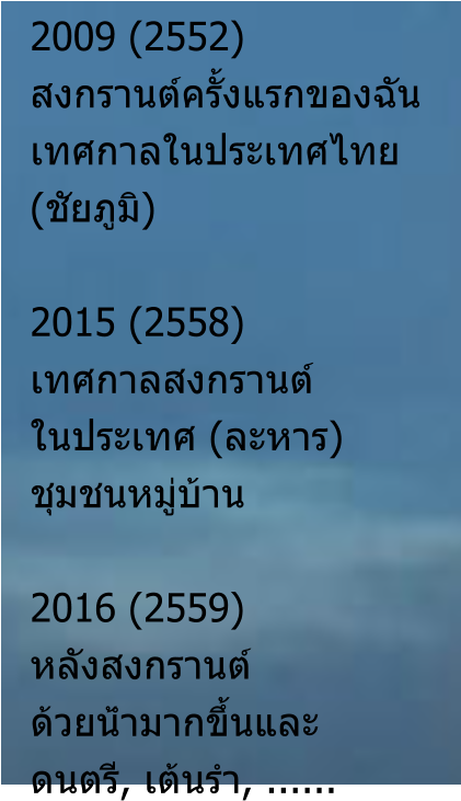2009 (2552) สงกรานต์ครั้งแรกของฉัน เทศกาลในประเทศไทย (ชัยภูมิ)  2015 (2558) เทศกาลสงกรานต์ ในประเทศ (ละหาร) ชุมชนหมู่บ้าน  2016 (2559)หลังสงกรานต์ ด้วยน้ำมากขึ้นและ ดนตรี, เต้นรำ, ......