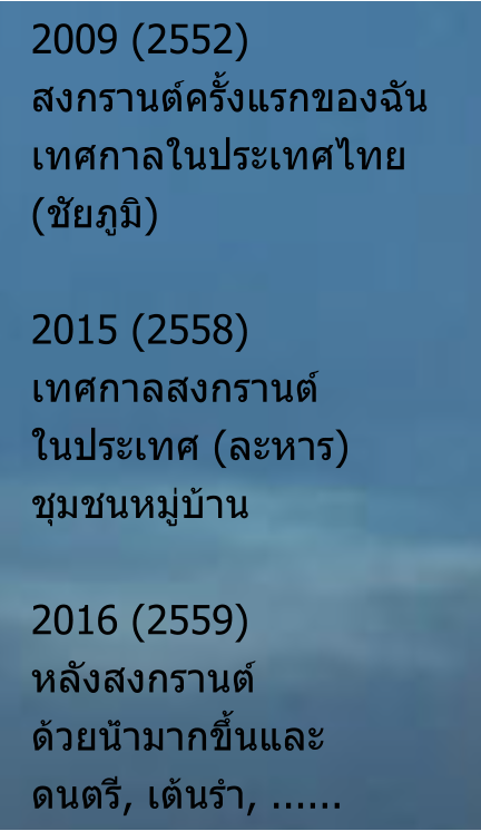 2009 (2552) สงกรานต์ครั้งแรกของฉัน เทศกาลในประเทศไทย (ชัยภูมิ)  2015 (2558) เทศกาลสงกรานต์ ในประเทศ (ละหาร) ชุมชนหมู่บ้าน  2016 (2559)หลังสงกรานต์ ด้วยน้ำมากขึ้นและ ดนตรี, เต้นรำ, ......